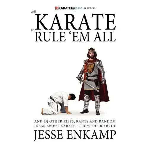 One Karate to Rule 'Em All: and 25 Other Riffs, Rants and Random Ideas about Karate