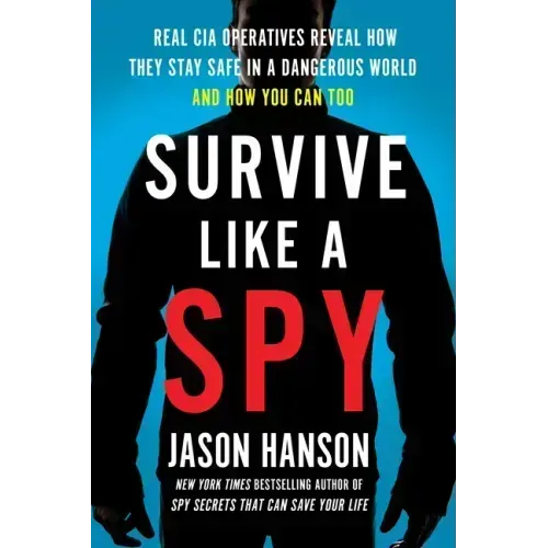 Survive Like a Spy: Real CIA Operatives Reveal How They Stay Safe in a Dangerous World and How You Can Too