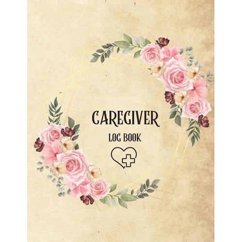 Caregiver Log Book: Personal Caregiver Log Book/ A Caregiving Log for Carers/ Daily Log Book for Assisted Living Patients/ Medicine Reminder Log
