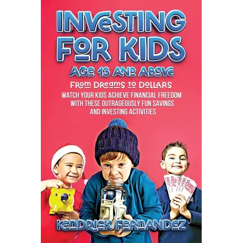 Investing for Kids Age 13 and Above: From Dreams to Dollars: Watch Your Kids Achieve Financial Freedom With These Outrageously Fun Savings and Investi