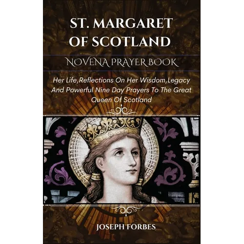 St. Margaret of Scotland Novena Prayer Book: Her Life, Reflections On Her Wisdom, Legacy And Powerful Nine Day Prayers To The Great Queen Of Scotland
