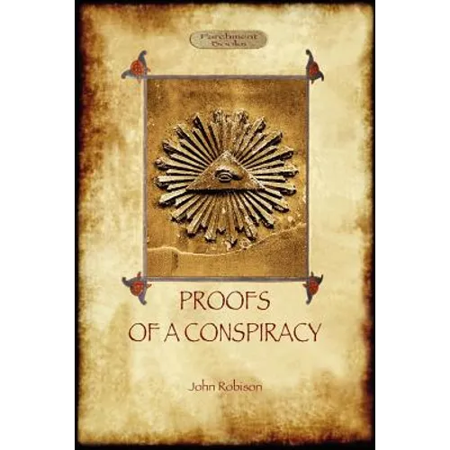 Proofs of a Conspiracy - against all the religions and governments of Europe: carried on in the secret meetings of Free Masons, Illuminati, and Readin
