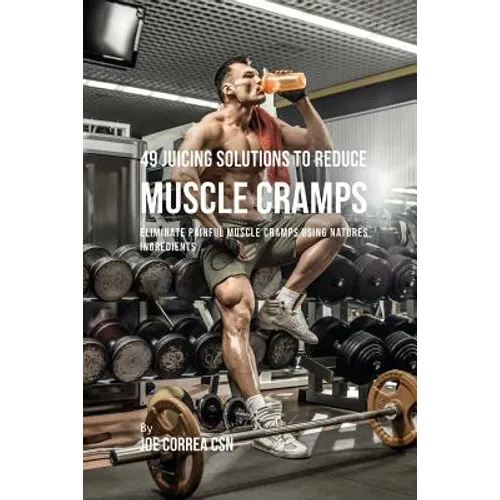 49 Juicing Solutions to Reduce Muscle Cramps: 49 Juicing Solutions to Reduce Muscle Cramps