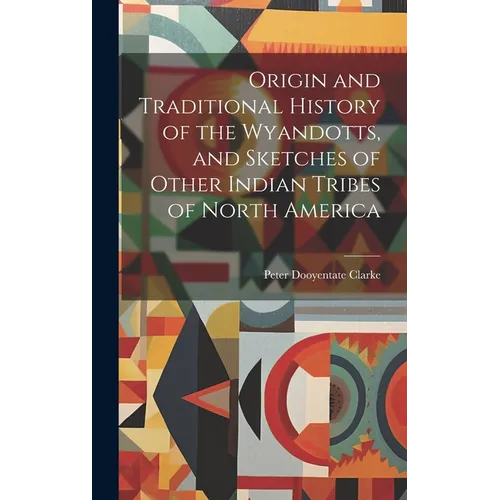 Origin and Traditional History of the Wyandotts, and Sketches of Other Indian Tribes of North America