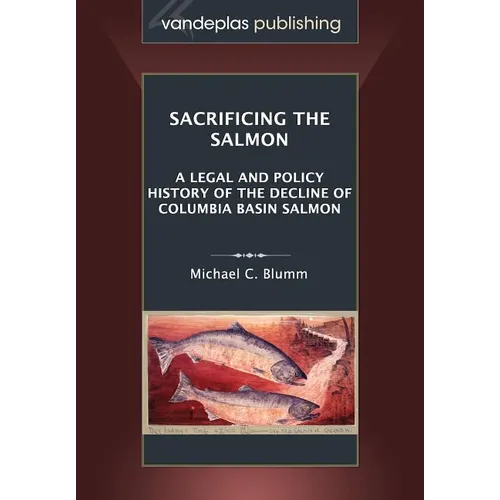 Sacrificing the Salmon: A Legal and Policy History of the Decline of Columbia Basin Salmon - Paperback