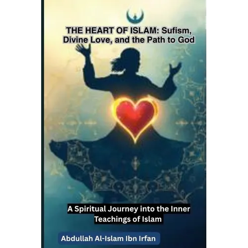 The Heart of Islam: Sufism, Divine Love, and the Path to God