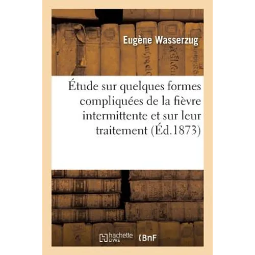 Étude Sur Quelques Formes Compliquées de la Fièvre Intermittente Et Sur Leur Traitement
