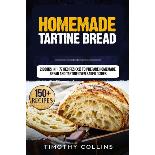 Homemade Tartine Bread: 2 Books In 1: 77 Recipes (x2) To Prepare Homemade Bread And Tartine Oven Baked Dishes