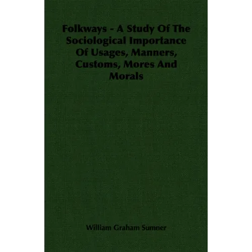 Folkways - A Study of the Sociological Importance of Usages, Manners, Customs, Mores and Morals