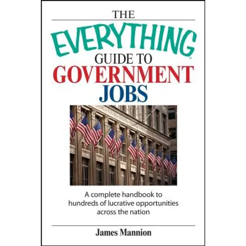 The Everything Guide to Government Jobs: A Complete Handbook to Hundreds of Lucrative Opportunities Across the Nation