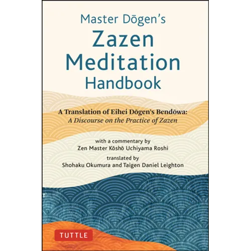 Master Dogen's Zazen Meditation Handbook: A Translation of Eihei Dogen's Bendowa: A Discourse on the Practice of Zazen
