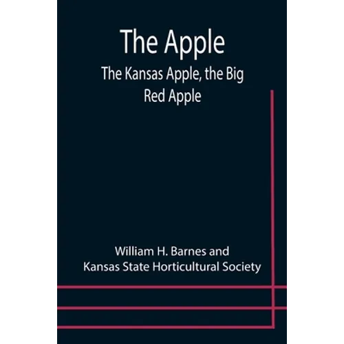 The Apple; The Kansas Apple, the Big Red Apple; the Luscious, Red-Cheeked First Love of the Farmer's Boy; the Healthful, Hearty Heart of the Darling D