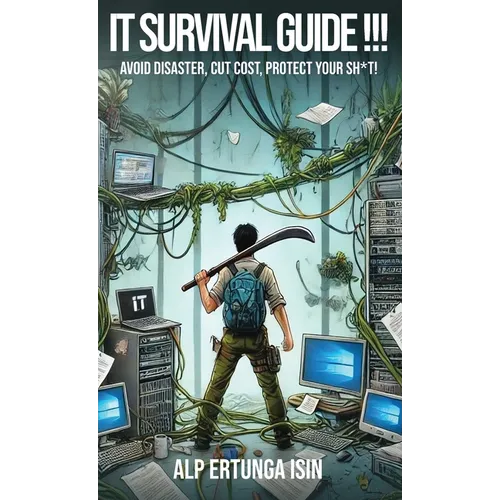IT Survival Guide !!!: Avoid Disaster, Cut Cost, Protect Your Sh*t!