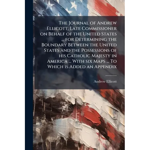 The Journal of Andrew Ellicott, Late Commissioner on Behalf of the United States ... for Determining the Boundary Between the United States and the Po