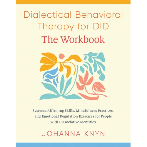 Dialectical Behavioral Therapy for Did--The Workbook: System-Affirming Skills, Mindfulness Practices, and Emotional Regulation Exercises for People wi
