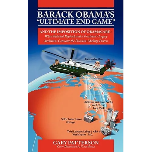 Barack Obama's Ultimate End Game: And the Imposition of Obamacare - When Political Payback and a President's Legacy Ambitions Consume the Decision-M