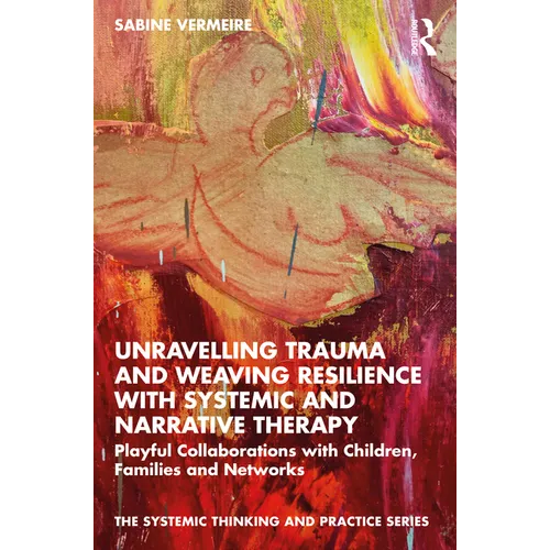 Unravelling Trauma and Weaving Resilience with Systemic and Narrative Therapy: Playful Collaborations with Children, Families and Networks