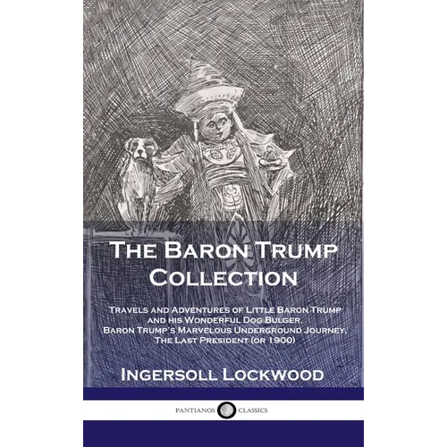 Baron Trump Collection: Travels and Adventures of Little Baron Trump and his Wonderful Dog Bulger, Baron Trump's Marvelous Underground Journey