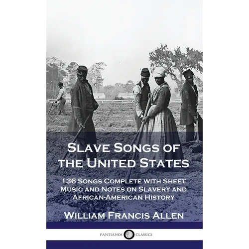 Slave Songs of the United States: 136 Songs Complete with Sheet Music and Notes on Slavery and African-American History