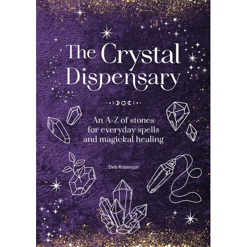 The Crystal Dispensary: An A-Z of Stones for Everyday Spells and Magickal Healing