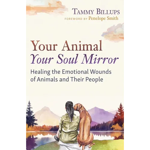 Your Animal -- Your Soul Mirror: Healing the Emotional Wounds of Animals and Their People - Paperback