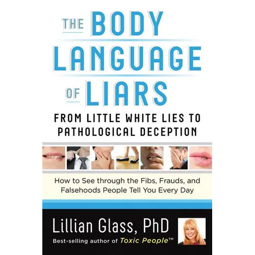 The Body Language of Liars: From Little White Lies to Pathological Deception--How to See Through the Fibs, Frauds, and Falsehoods People Tell You Ever