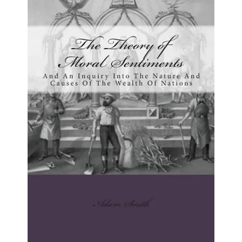 The Theory of Moral Sentiments And: An Inquiry Into The Nature And Causes Of The Wealth Of Nations