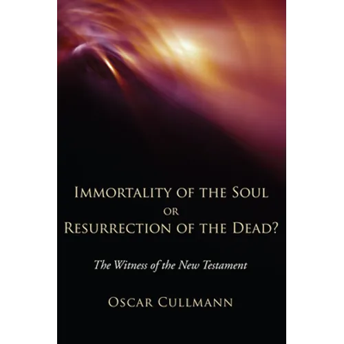 Immortality of the Soul or Resurrection of the Dead?: The Witness of the New Testament