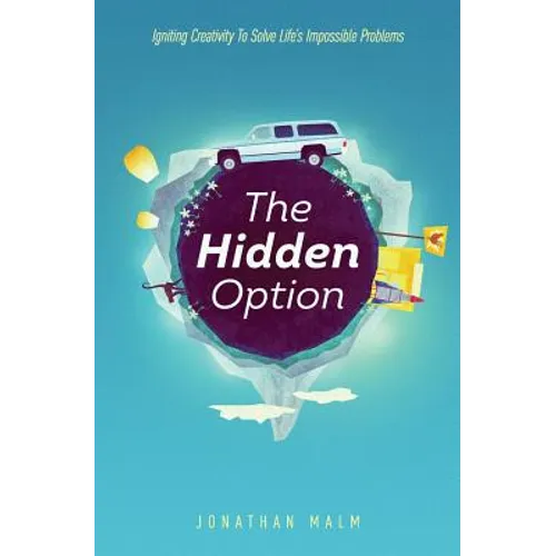 The Hidden Option: Igniting Creativity to Solve Life's Impossible Problems