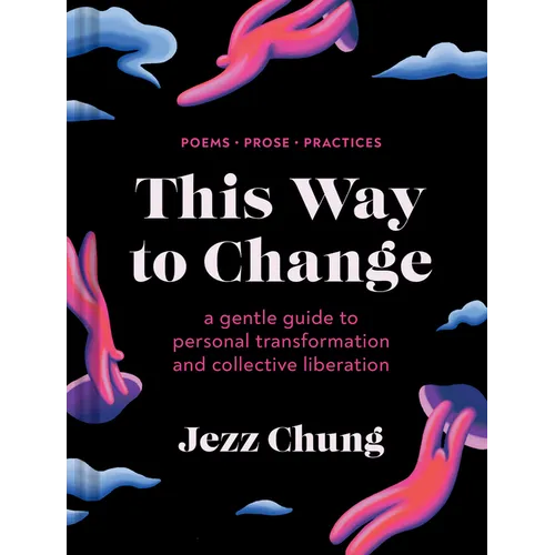 This Way to Change: A Gentle Guide to Personal Transformation and Collective Liberation--Poems, Prose, Practices
