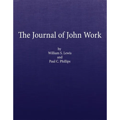 The Journal of John Work: A Chief-Trader of the Hudson's Bay Co. During His Expedition from Vancouver to the Flatheads and Blackfeet of the Pacific No