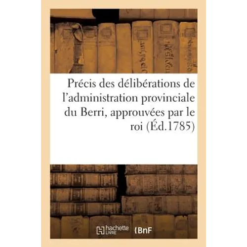 Précis Des Délibérations de l'Administration Provinciale Du Berri, Approuvées Par Le Roi,: Relatives À La Confection Des Chemins Et À La Suppression D