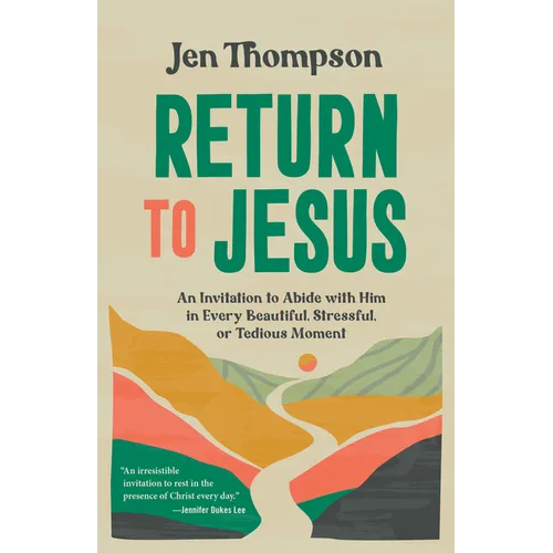 Return to Jesus: An Invitation to Abide with Him in Every Beautiful, Stressful, or Tedious Moment