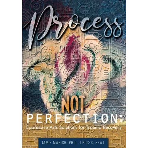 Process Not Perfection: Expressive Arts Solutions for Trauma Recovery