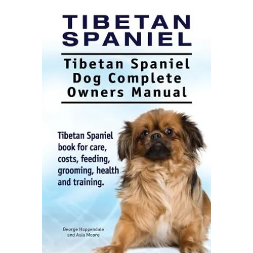 Tibetan Spaniel: Tibetan Spaniel. Tibetan Spaniel Dog Complete Owners Manual. Tibetan Spaniel book for care, costs, feeding, grooming,