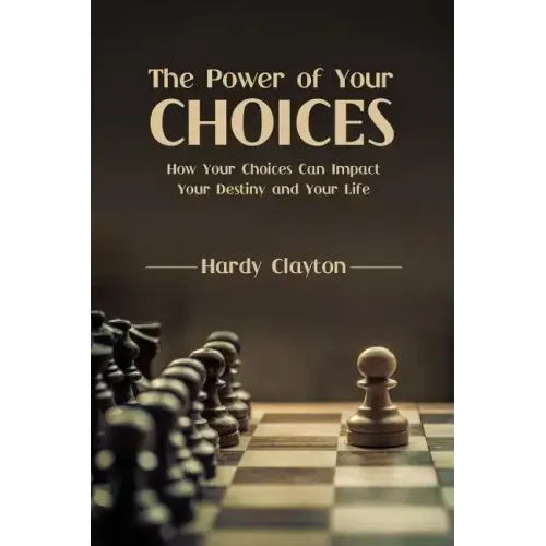 The Power of Your Choices: How Your Choices Can Impact Your Destiny and Your Life