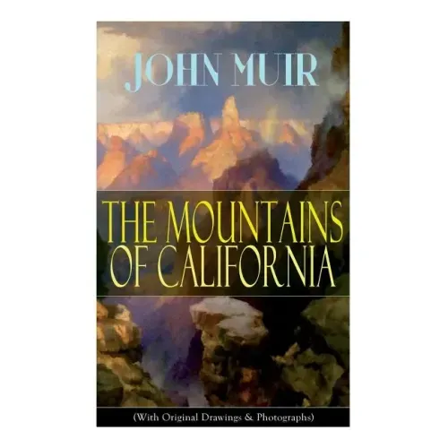 The Mountains of California (With Original Drawings & Photographs): Adventure Memoirs and Wilderness Study