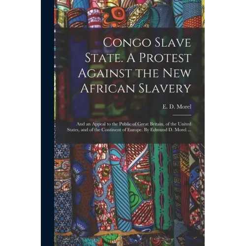 Congo Slave State. A Protest Against the New African Slavery; and an Appeal to the Public of Great Britain, of the United States, and of the Continent