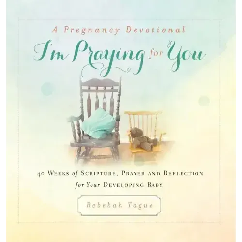 A Pregnancy Devotional- I'm Praying for You: 40 Weeks of Scripture, Prayer and Reflection for Your Developing Baby