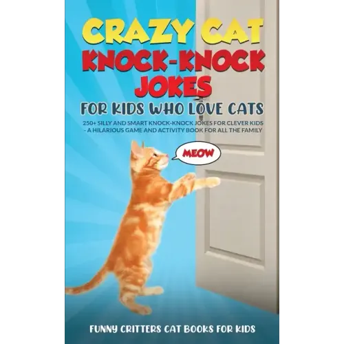 Crazy Cat Knock-Knock Jokes for Kids Who Love Cats: 250+ Silly and Smart Knock-Knock Jokes for Clever Kids - A Hilarious Game and Activity Book for Al