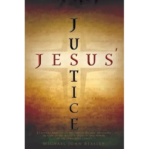 Jesus' Justice: A Critical Analysis of the "Social Justice" Movement in view of the Majesty, Dignity, and Power of the Lord Jesus Christ