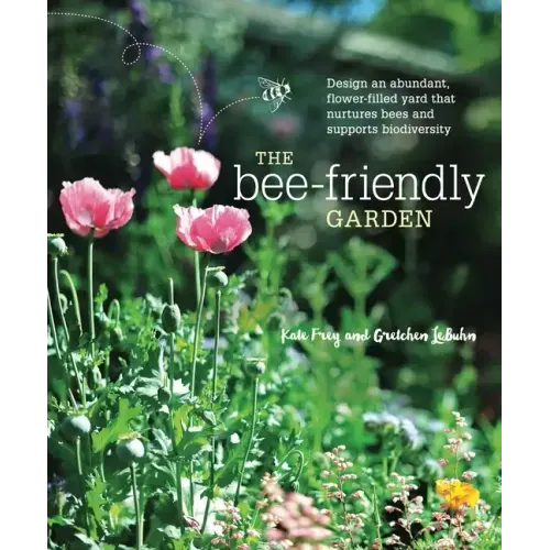 The Bee-Friendly Garden: Design an Abundant, Flower-Filled Yard That Nurtures Bees and Supports Biodiversity