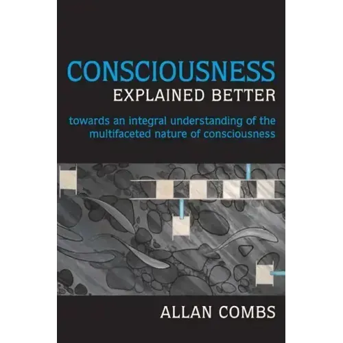Consciousness Explained Better: Towards an Integral Understanding of the Multifaceted Nature of Consciousness