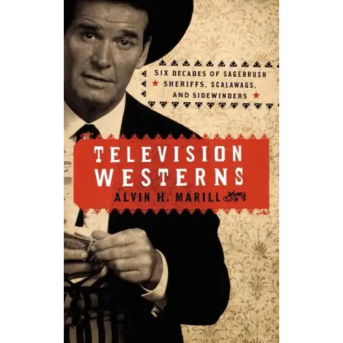 Television Westerns: Six Decades of Sagebrush Sheriffs, Scalawags, and Sidewinders