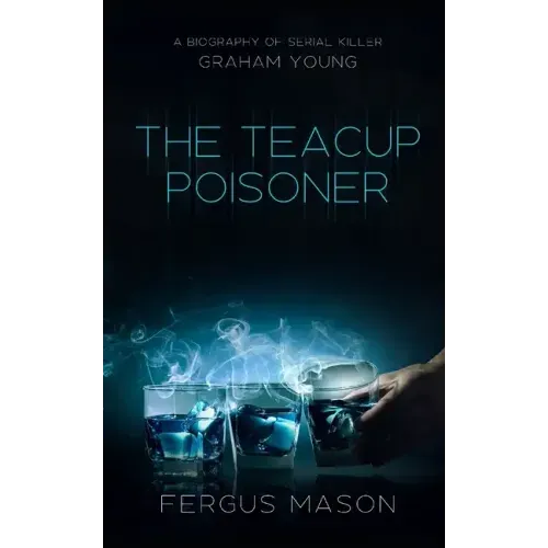 The Teacup Poisoner: A Biography of Serial Killer Graham Young