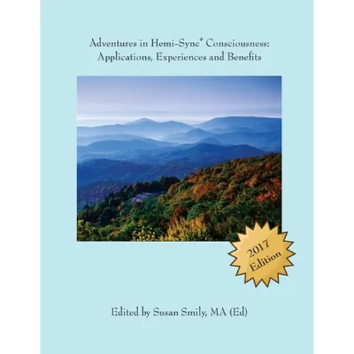 Adventures in Hemi-Sync(R) Consciousness: Real Life Applications, Experiences and Benefits