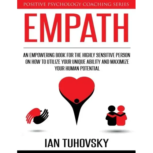 Empath: An Empowering Book for the Highly Sensitive Person on How to Utilize Your Unique Ability and Maximize Your Human Potential