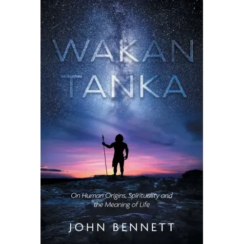Wakan Tanka: On Human Origins, Spirituality and the Meaning of Life