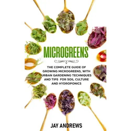 Microgreens: The Complete Guide of Growing Microgreens, with Urban Gardening Techniques and Tips for Soil Culture and Hydroponics