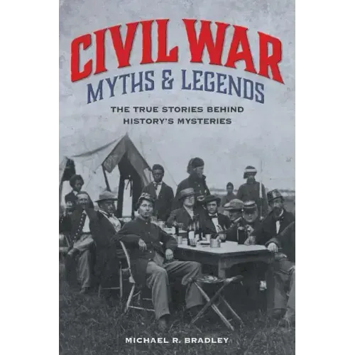 Civil War Myths and Legends: The True Stories behind History's Mysteries